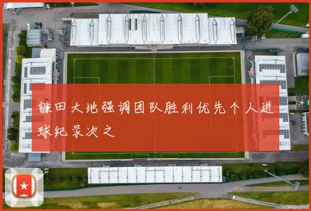 镰田大地强调团队胜利优先个人进球纪录次之