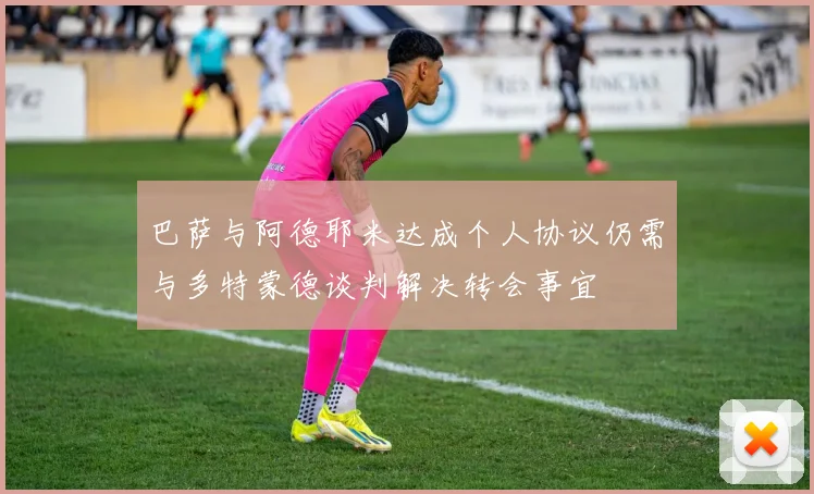 巴萨与阿德耶米达成个人协议仍需与多特蒙德谈判解决转会事宜