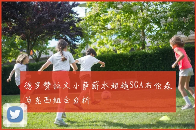 德罗赞拉文小萨薪水超越SGA布伦森马克西组合分析