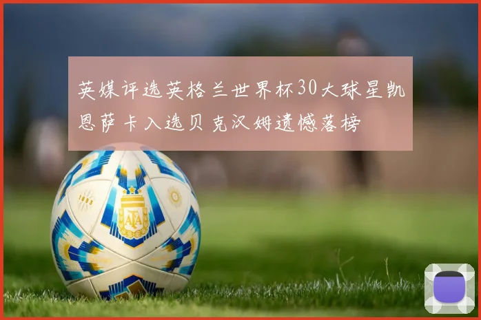 英媒评选英格兰世界杯30大球星凯恩萨卡入选贝克汉姆遗憾落榜