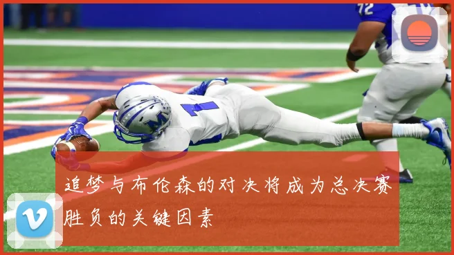 追梦与布伦森的对决将成为总决赛胜负的关键因素
