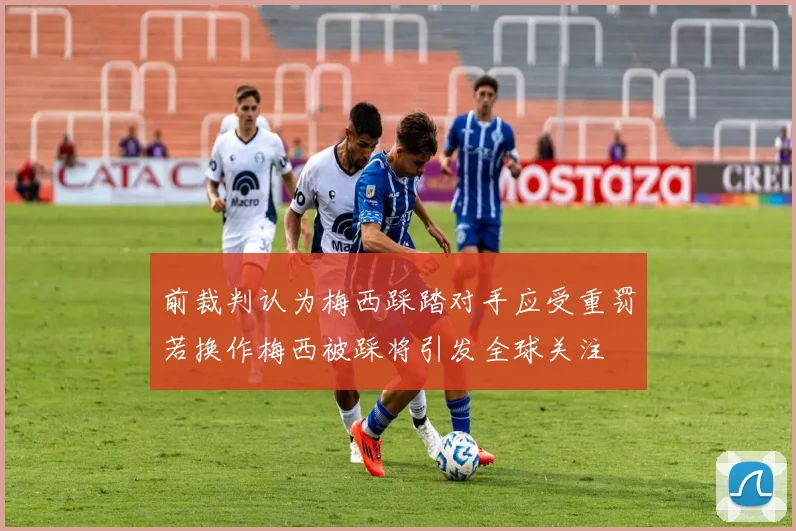 前裁判认为梅西踩踏对手应受重罚若换作梅西被踩将引发全球关注