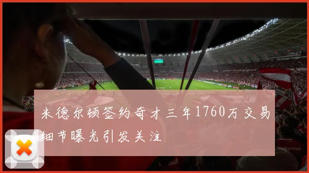 米德尔顿签约奇才三年1760万交易细节曝光引发关注